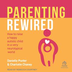 Parenting Rewired: How to Raise a Happy Autistic Child in a Very Neurotypical World Audiobook, by Charlotte Chaney