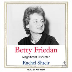 Betty Friedan: Magnificent Disruptor Audiobook, by Rachel Shteir