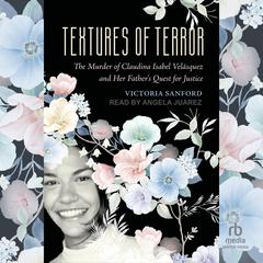 Textures of Terror: The Murder of Claudina Isabel Velasquez and Her Fathers Quest for Justice Audiobook, by Victoria Sanford