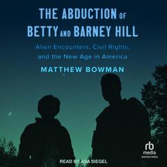 The Abduction of Betty and Barney Hill: Alien Encounters, Civil Rights, and the New Age in America Audiobook, by Matthew Bowman