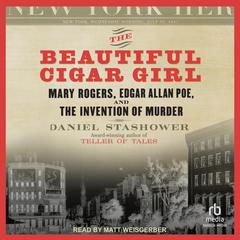 The Beautiful Cigar Girl: Mary Rogers, Edgar Allan Poe, and the Invention of Murder Audiobook, by Daniel Stashower