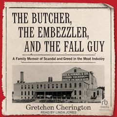 The Butcher, the Embezzler, and the Fall Guy: A Family Memoir of Scandal and Greed in the Meat Industry Audiobook, by Gretchen Cherington