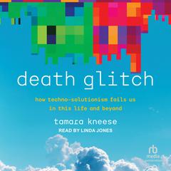 Death Glitch: How Techno-Solutionism Fails Us in This Life and Beyond Audiobook, by Tamara Kneese