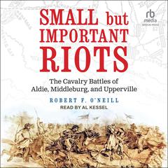 Small but Important Riots: The Cavalry Battles of Aldie, Middleburg, and Upperville Audiobook, by Robert F. O’Neill