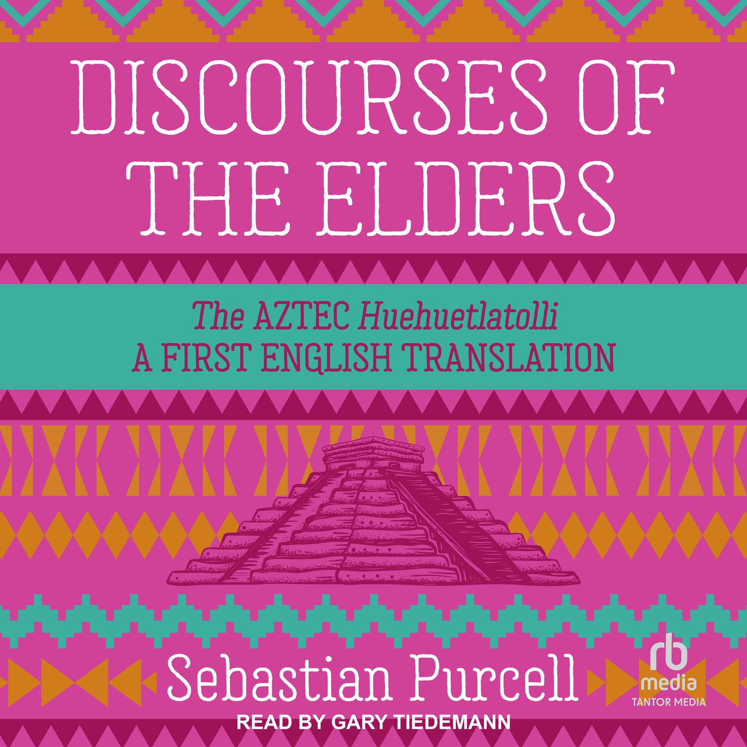 Discourses of the Elders: The Aztec Huehuetlatolli A First English Translation Audiobook, by Sebastian Purcell