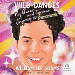 Wild Dances: My Queer and Curious Journey to Eurovision Audiobook, by William Lee Adams