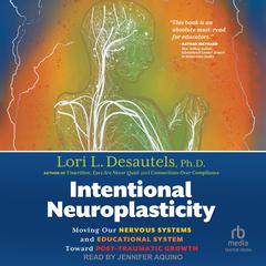 Intentional Neuroplasticity: Moving Our Nervous Systems and Educational System Toward Post-Traumatic Growth Audiobook, by Lori L. Desautels, Ph.D.