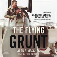 The Flying Grunt: The Story of Lieutenant General Richard E. Carey, United States Marine Corps (Ret) Audiobook, by Alan E. Mesches