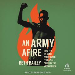 An Army Afire: How the US Army Confronted Its Racial Crisis in the Vietnam Era Audiobook, by Beth Bailey