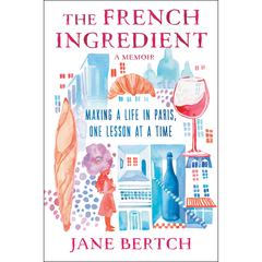 The French Ingredient: Making a Life in Paris One Lesson at a Time–A Memoir Audiobook, by Jane Bertch