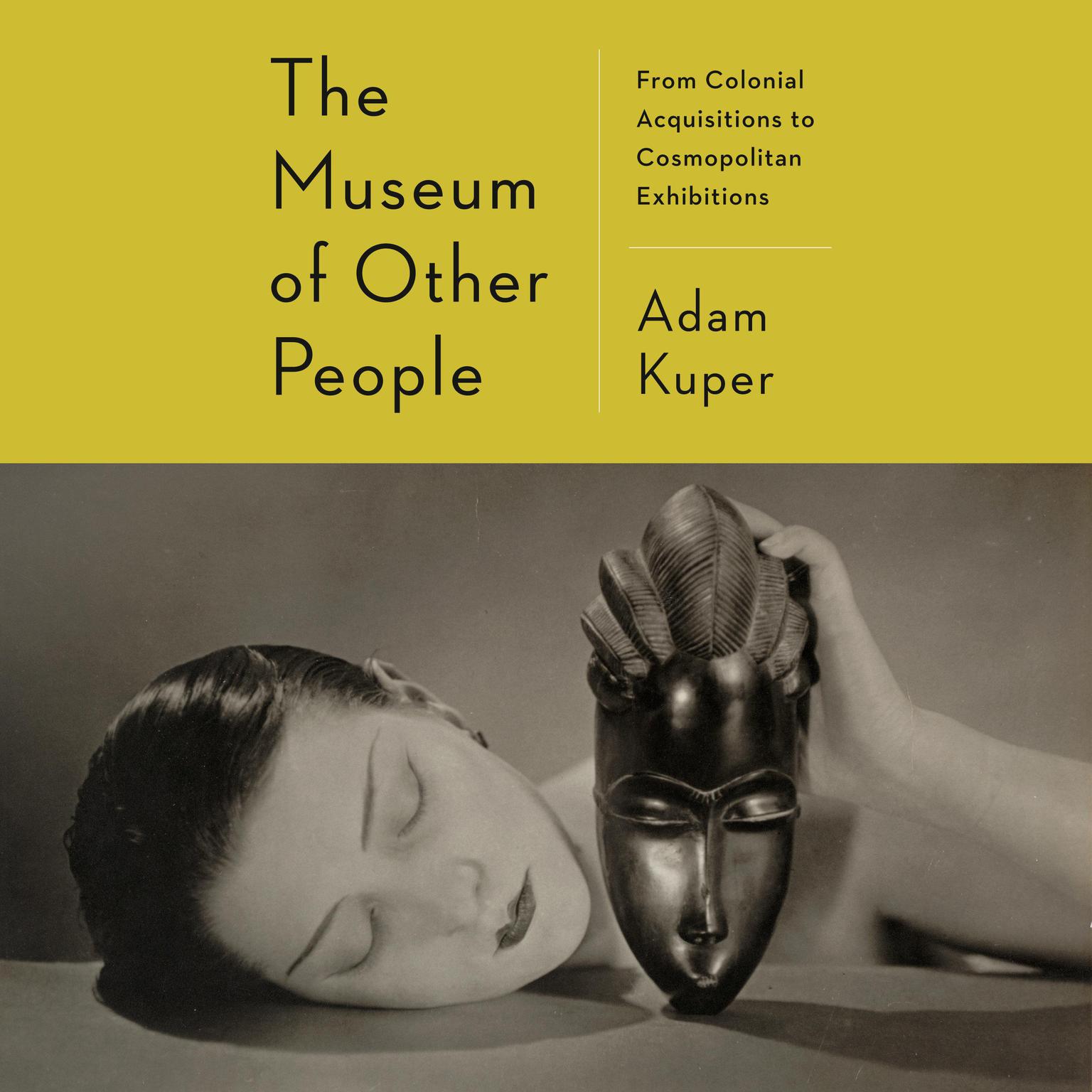 The Museum of Other People: From Colonial Acquisitions to Cosmopolitan Exhibitions Audiobook, by Adam Kuper