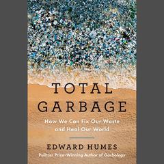 Total Garbage: How We Can Fix Our Waste and Heal Our World Audiobook, by Edward Humes