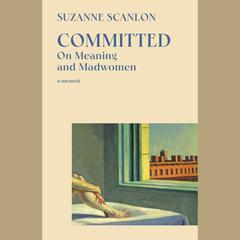 Committed: On Meaning and Madwomen Audiobook, by Suzanne Scanlon