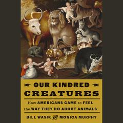 Our Kindred Creatures: How Americans Came to Feel the Way They Do About Animals Audiobook, by Bill Wasik