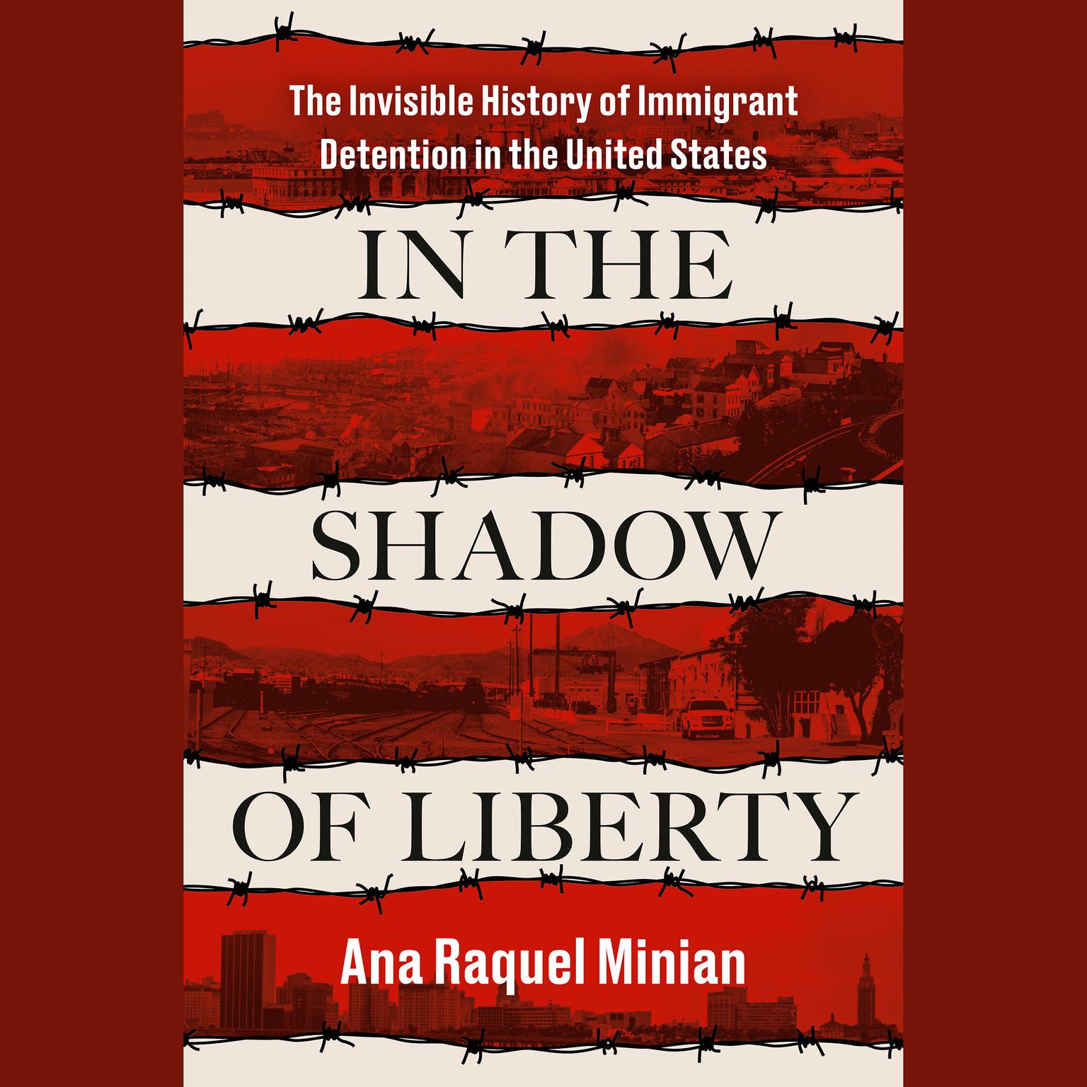 In the Shadow of Liberty: The Invisible History of Immigrant Detention in the United States Audiobook, by Ana Raquel Minian