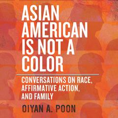 Asian American Is Not a Color: Conversations on Race, Affirmative Action, and Family Audiobook, by OiYan A. Poon