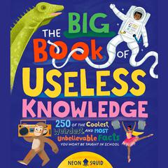 The Big Book of Useless Knowledge: 250 of the Coolest, Weirdest, and Most Unbelievable Facts You Won’t Be Taught in School Audiobook, by Neon Squid