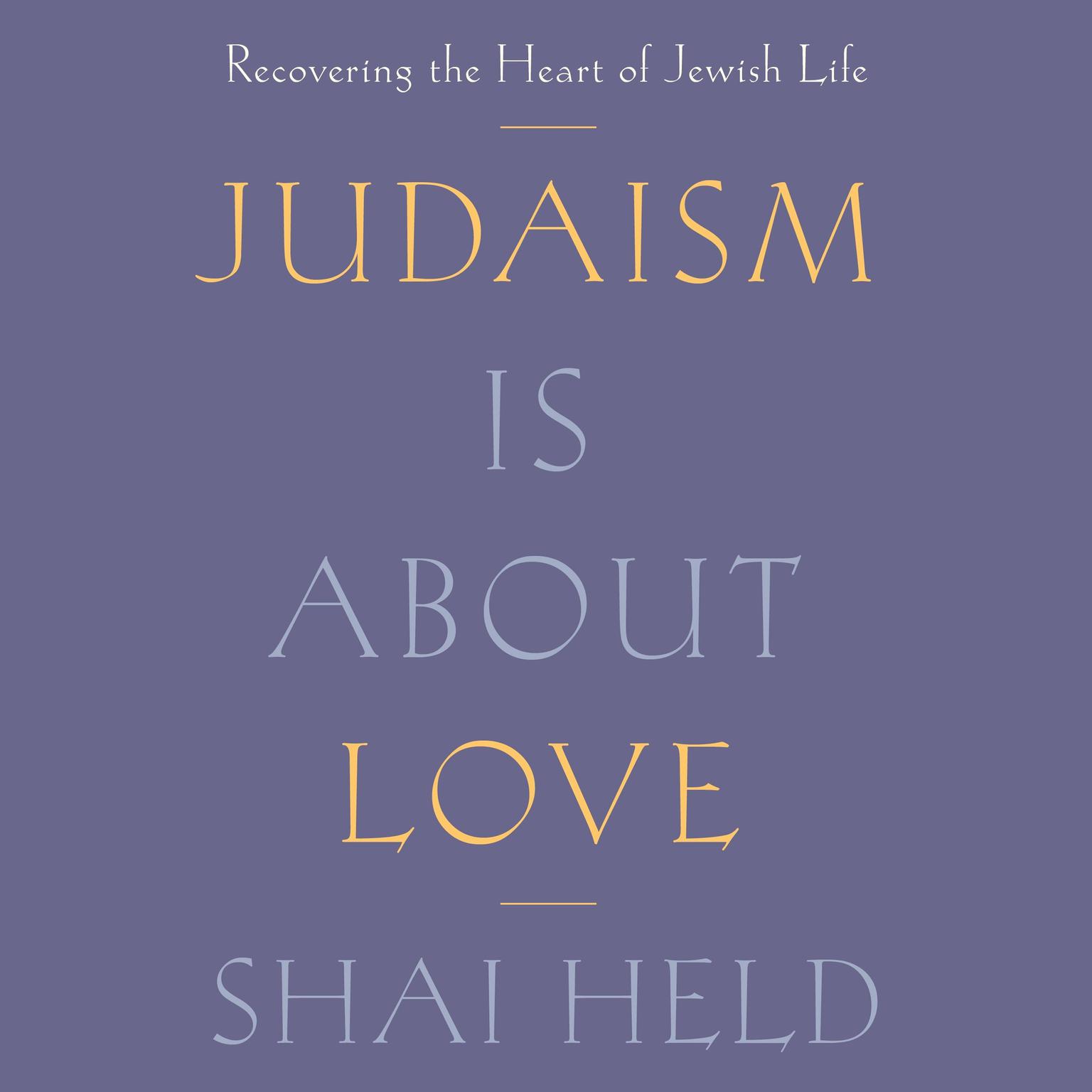 Judaism Is About Love: Recovering the Heart of Jewish Life Audiobook, by Shai Held
