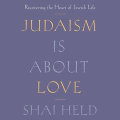 Judaism Is About Love: Recovering the Heart of Jewish Life Audiobook, by Shai Held
