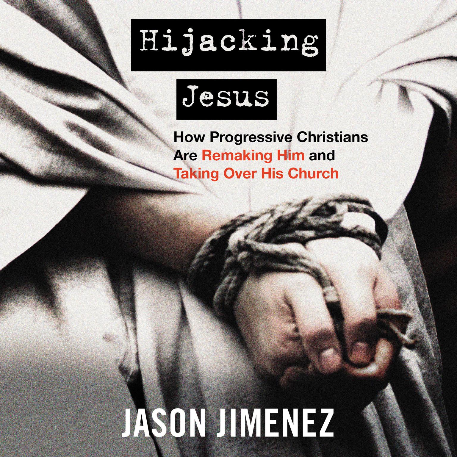 Hijacking Jesus: How Progressive Christians are Remaking Him and Taking Over His Church Audiobook, by Jason Jimenez