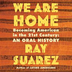 We Are Home: Becoming American in the 21st Century: an Oral History Audiobook, by Ray Suarez