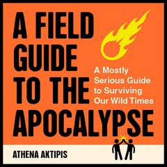 A Field Guide to the Apocalypse: A Mostly Serious Guide to Surviving Our Wild Times Audiobook, by Athena Aktipis