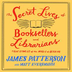 The Secret Lives of Booksellers and Librarians: True Stories of the Magic of Reading Audiobook, by James Patterson