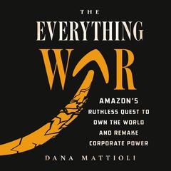 The Everything War: Amazons Ruthless Quest to Own the World and Remake Corporate Power Audiobook, by Dana Mattioli