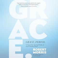 Grace, Period.: Living in the Amazing Reality of Jesus Finished Work Audiobook, by Robert Morris