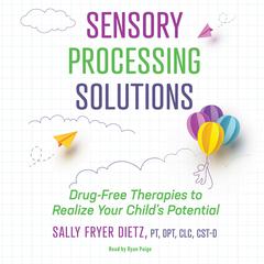 Sensory Processing Solutions: Drug-Free Therapies to Realize Your Childs Potential Audiobook, by Sally Fryer Dietz