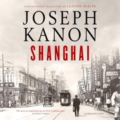 Shanghai: A gripping new wartime thriller from the most accomplished spy novelist working today (Sunday Times) Audiobook, by Joseph Kanon