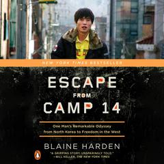 Escape from Camp 14: One Mans Remarkable Odyssey from North Korea to Freedom in the West Audiobook, by Blaine Harden