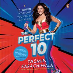 The Perfect 10: 10-Minute Workouts You Can Do Anywhere Audiobook, by Yasmin Karachiwala