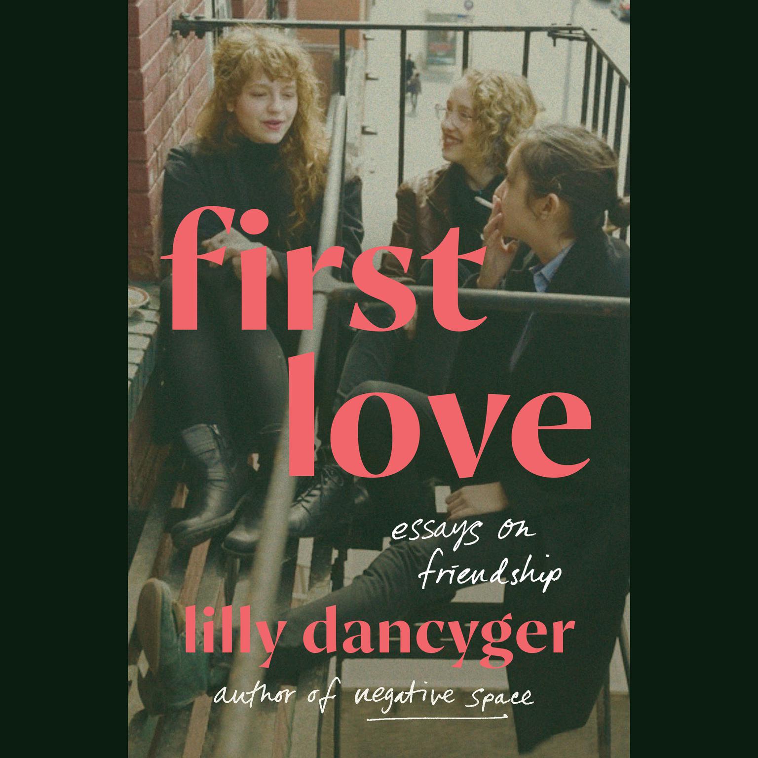 First Love: Essays on Friendship Audiobook, by Lilly Dancyger