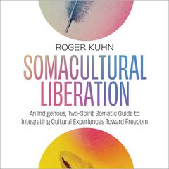 Somacultural Liberation: An Indigenous, Two-Spirit Somatic Guide to Integrating Cultural Experiences Toward Freedom Audiobook, by Roger Kuhn
