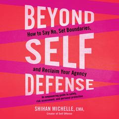 Beyond Self-Defense: How to Say No, Set Boundaries, and Reclaim Your Agency--An empowering guide to safety, risk assessment, and personal protection Audibook, by Shihan Michelle, CMA