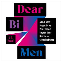 Dear Bi Men: A Black Mans Perspective on Power, Consent, Breaking Down Binaries, and Combating Erasure Audiobook, by J.R. Yussuf