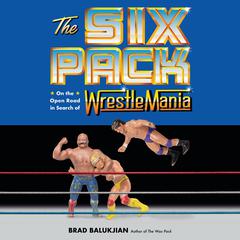 The Six Pack: On the Open Road in Search of Wrestlemania Audiobook, by Brad Balukjian