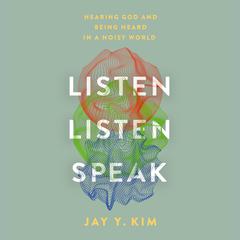 Listen, Listen, Speak: Hearing God and Being Heard in a Noisy World Audiobook, by Jay Y. Kim