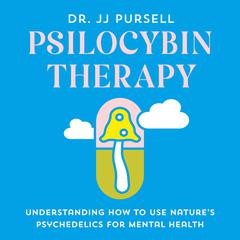 Psilocybin Therapy: Understanding How to Use Natures Psychedelics for Mental Health Audiobook, by JJ Pursell