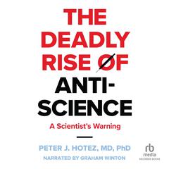 The Deadly Rise of Anti-science: A Scientists Warning Audiobook, by Peter J. Hotez, M.D., Ph.D.