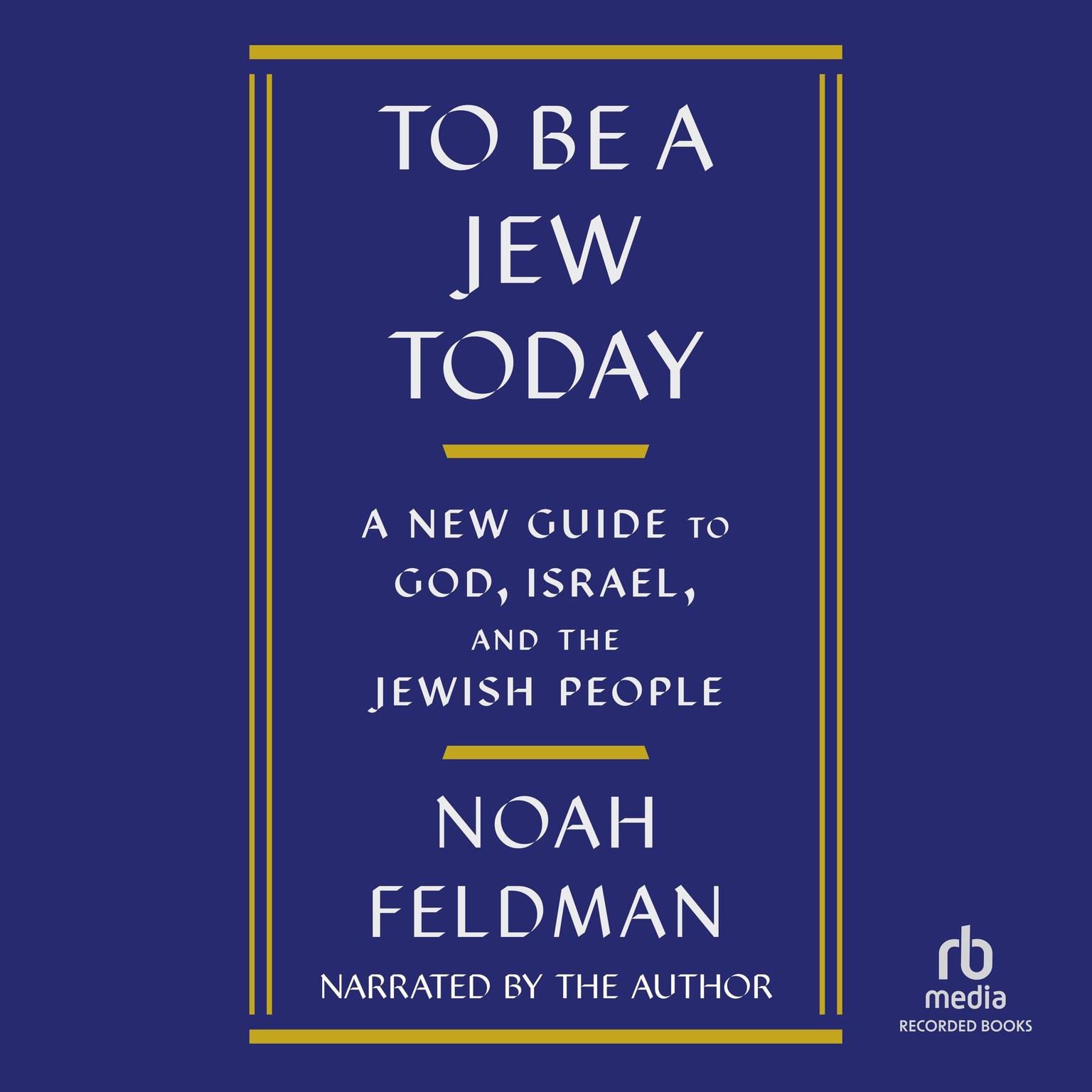 To Be a Jew Today: A New Guide to God, Israel, and the Jewish People Audiobook, by Noah Feldman