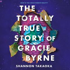The Totally True Story of Gracie Byrne Audiobook, by Shannon Takaoka