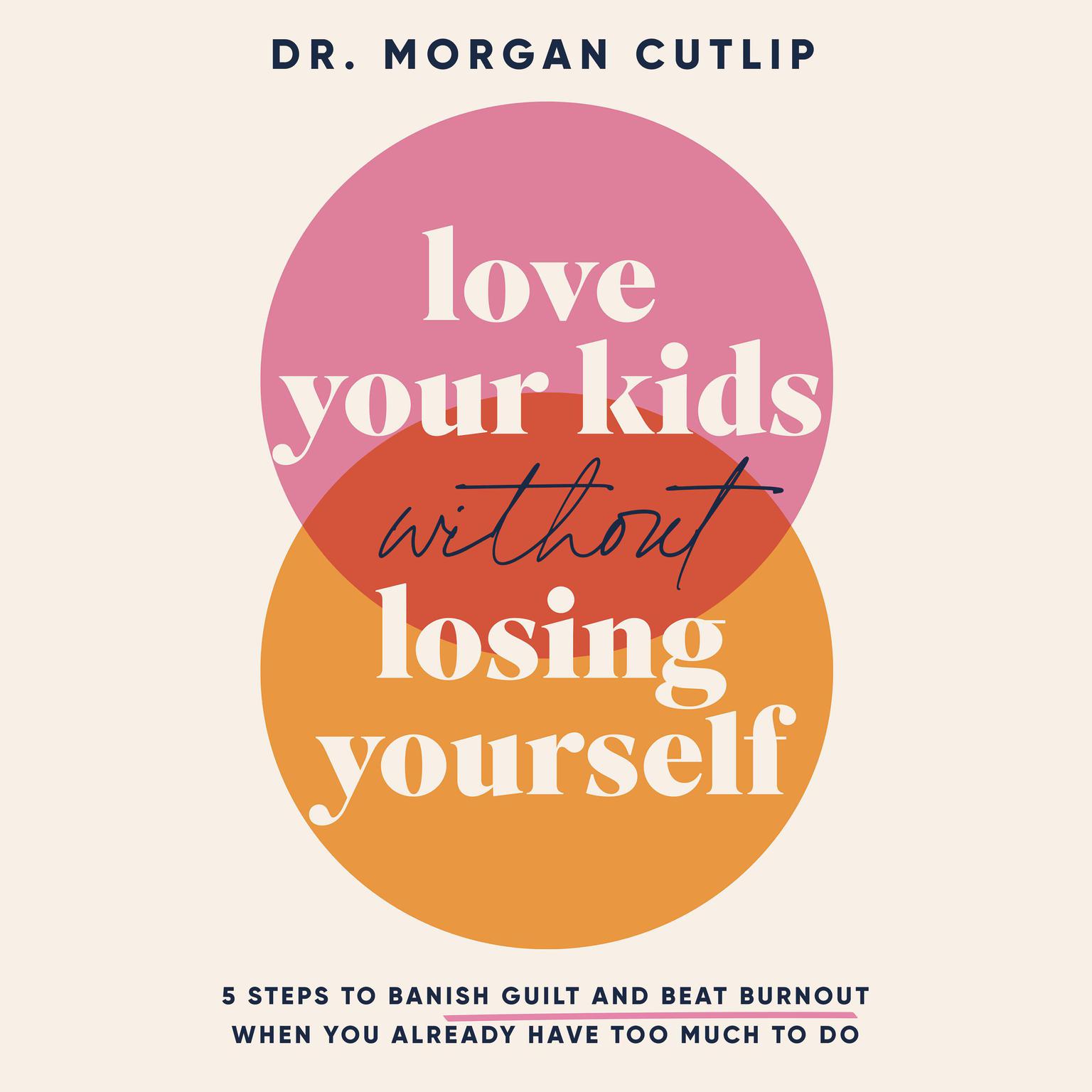 Love Your Kids Without Losing Yourself: 5 Steps to Banish Guilt and Beat Burnout When You Already Have Too Much to Do Audiobook, by Morgan Cutlip