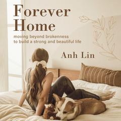Forever Home: Moving Beyond Brokenness to Build a Strong and Beautiful Life Audiobook, by Anh Lin