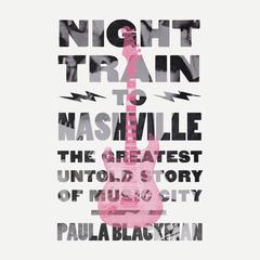 Night Train to Nashville: The Greatest Untold Story of Music City Audiobook, by Paula Blackman