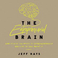 The Entrepreneurial Brain: How to Ride the Waves of Entrepreneurship and Live to Tell About It Audiobook, by Jeff Hays