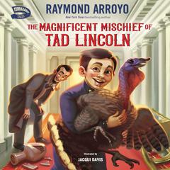 The Magnificent Mischief of Tad Lincoln Audiobook, by Raymond Arroyo