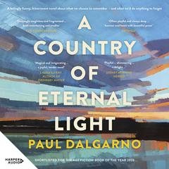 A Country of Eternal Light: The beautiful, moving new novel from the celebrated author of Poly. Shortlisted for THE AGE BOOK OF THE YEAR and READINGS NEW AUSTRALIAN FICTION PRIZE in 2023. Audiobook, by Paul Dalgarno
