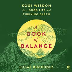A Book of Balance: Kogi Wisdom for a Good Life and Thriving Earth Audiobook, by Lucas Buchholz